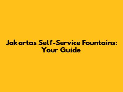 Jakarta's Self-Service Fountains: Your Guide