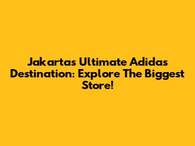 Jakarta's Ultimate Adidas Destination: Explore The Biggest Store!