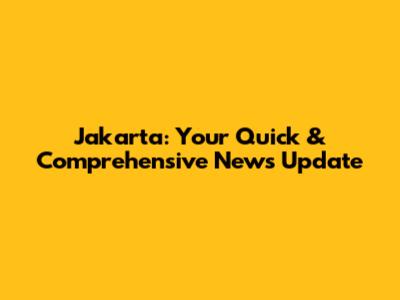 Jakarta: Your Quick & Comprehensive News Update
