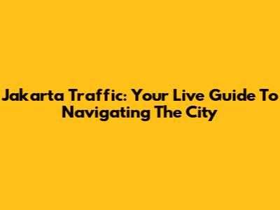 Jakarta Traffic: Your Live Guide To Navigating The City