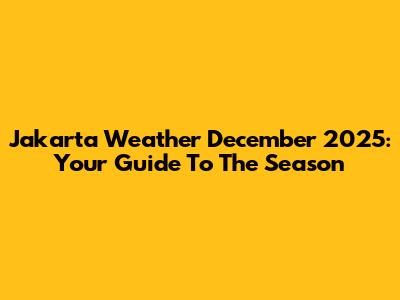 Jakarta Weather December 2025: Your Guide To The Season