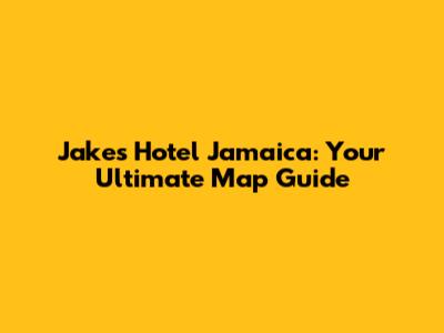 Jake's Hotel Jamaica: Your Ultimate Map Guide