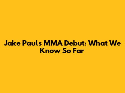 Jake Paul's MMA Debut: What We Know So Far