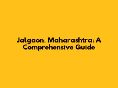 Jalgaon, Maharashtra: A Comprehensive Guide
