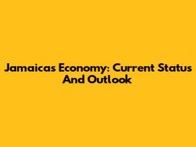 Jamaica's Economy: Current Status And Outlook