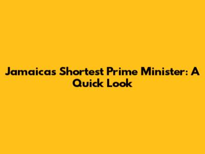Jamaica's Shortest Prime Minister: A Quick Look
