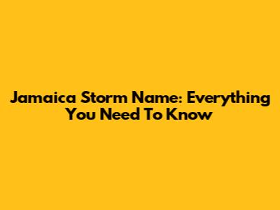 Jamaica Storm Name: Everything You Need To Know