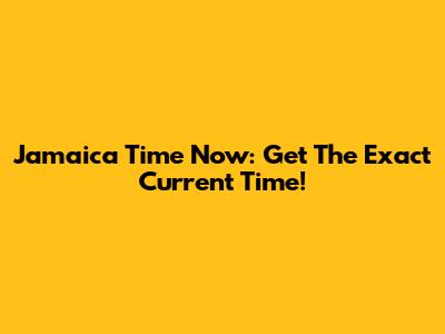 Jamaica Time Now: Get The Exact Current Time!