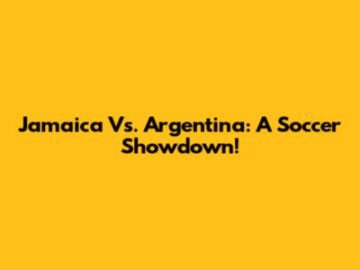Jamaica Vs. Argentina: A Soccer Showdown!