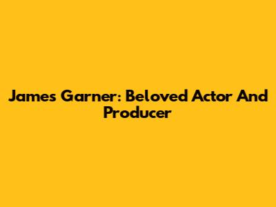 James Garner: Beloved Actor And Producer