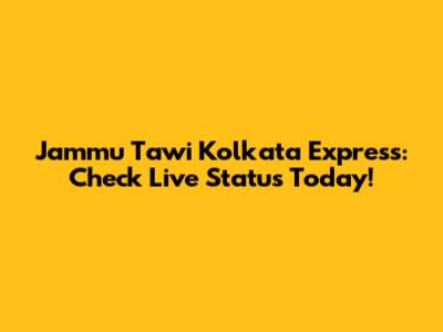 Jammu Tawi Kolkata Express: Check Live Status Today!