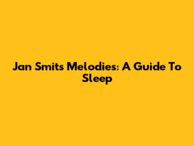 Jan Smit's Melodies: A Guide To Sleep