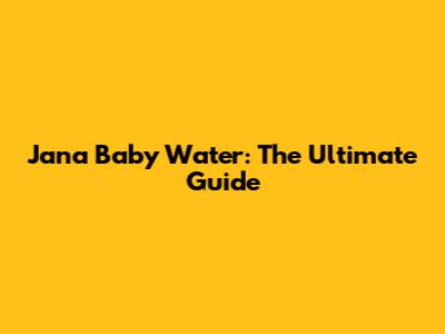 Jana Baby Water: The Ultimate Guide