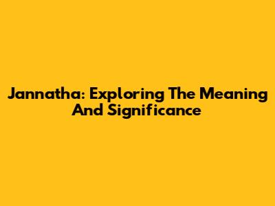 Jannatha: Exploring The Meaning And Significance