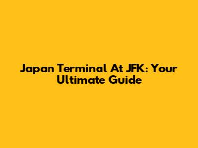 Japan Terminal At JFK: Your Ultimate Guide