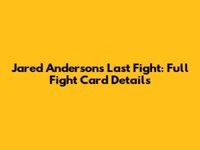 Jared Anderson's Last Fight: Full Fight Card Details