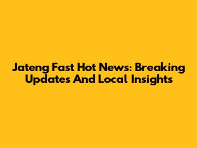 Jateng Fast Hot News: Breaking Updates And Local Insights