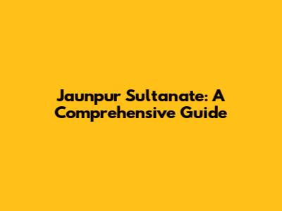 Jaunpur Sultanate: A Comprehensive Guide