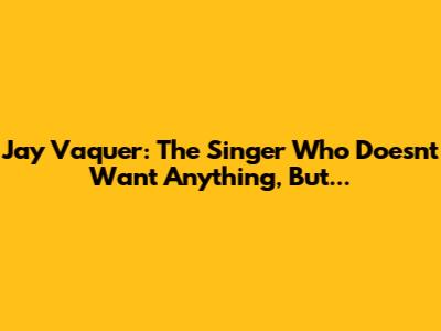 Jay Vaquer: The Singer Who Doesn't Want Anything, But...