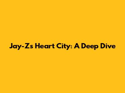 Jay-Z's Heart City: A Deep Dive