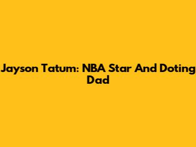 Jayson Tatum: NBA Star And Doting Dad