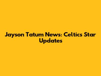 Jayson Tatum News: Celtics' Star Updates