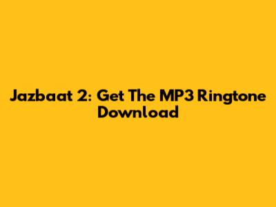 Jazbaat 2: Get The MP3 Ringtone Download