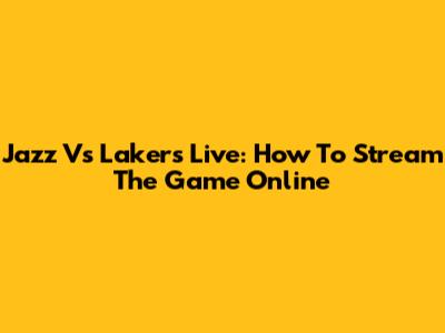 Jazz Vs Lakers Live: How To Stream The Game Online