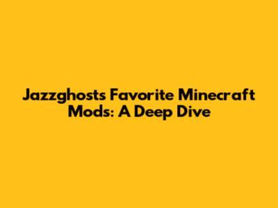 Jazzghost's Favorite Minecraft Mods: A Deep Dive