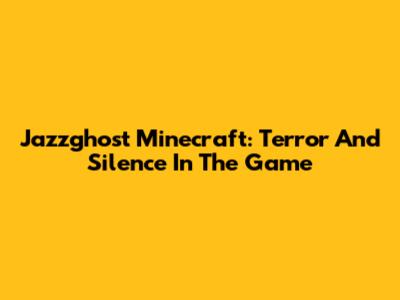 Jazzghost Minecraft: Terror And Silence In The Game