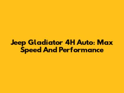 Jeep Gladiator 4H Auto: Max Speed And Performance