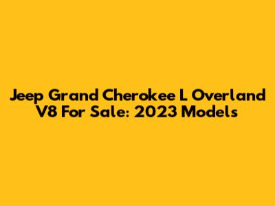 Jeep Grand Cherokee L Overland V8 For Sale: 2023 Models