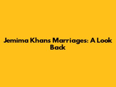 Jemima Khan's Marriages: A Look Back