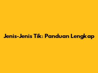 Jenis-Jenis Tik: Panduan Lengkap