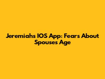 Jeremiah's IOS App: Fears About Spouse's Age
