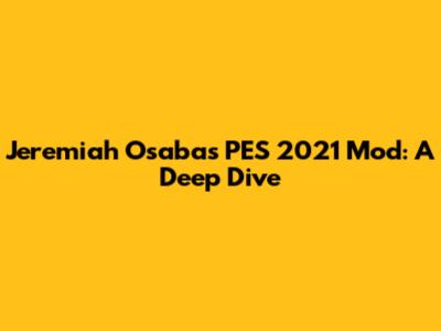 Jeremiah Osaba's PES 2021 Mod: A Deep Dive