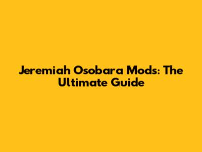 Jeremiah Osobara Mods: The Ultimate Guide