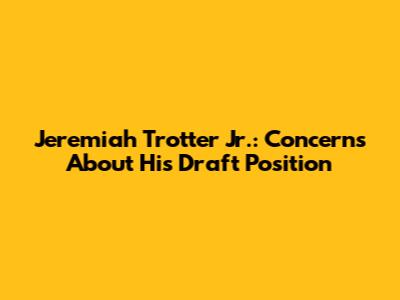 Jeremiah Trotter Jr.: Concerns About His Draft Position