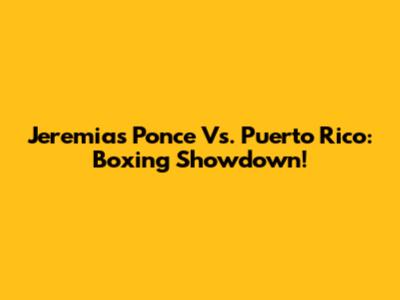 Jeremias Ponce Vs. Puerto Rico: Boxing Showdown!