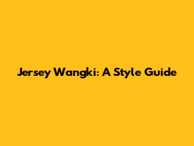 Jersey Wangki: A Style Guide