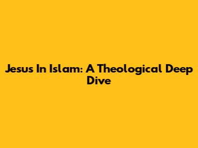 Jesus In Islam: A Theological Deep Dive