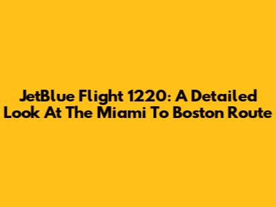 JetBlue Flight 1220: A Detailed Look At The Miami To Boston Route
