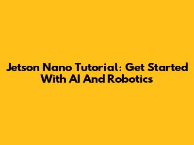 Jetson Nano Tutorial: Get Started With AI And Robotics