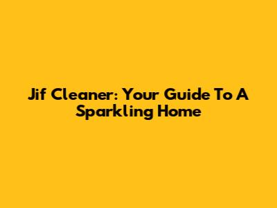 Jif Cleaner: Your Guide To A Sparkling Home