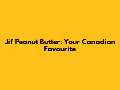 Jif Peanut Butter: Your Canadian Favourite