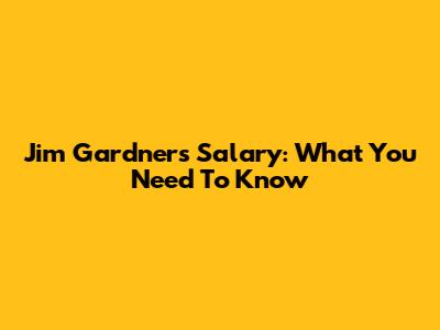 Jim Gardner's Salary: What You Need To Know