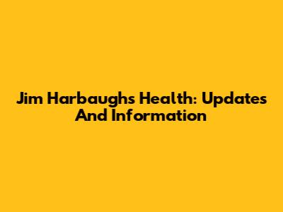 Jim Harbaugh's Health: Updates And Information