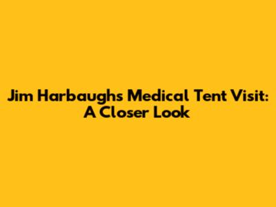 Jim Harbaugh's Medical Tent Visit: A Closer Look