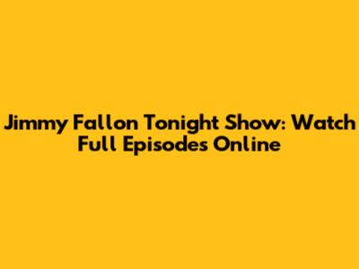 Jimmy Fallon Tonight Show: Watch Full Episodes Online