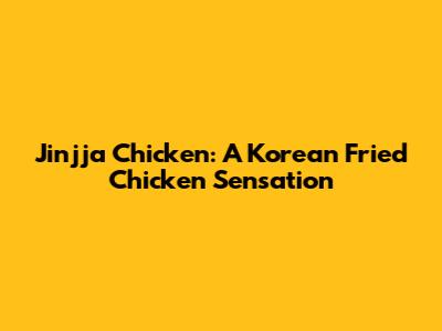 Jinjja Chicken: A Korean Fried Chicken Sensation